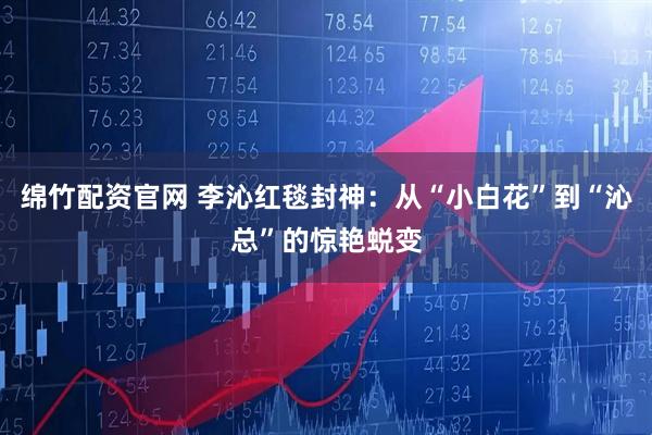 绵竹配资官网 李沁红毯封神:从“小白花”到“沁总”的惊艳蜕变