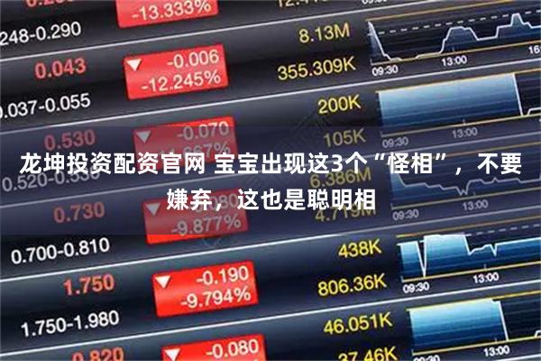 龙坤投资配资官网 宝宝出现这3个“怪相”，不要嫌弃，这也是聪明相