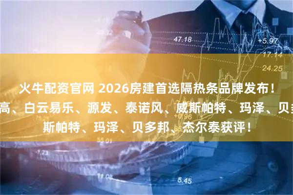 火牛配资官网 2026房建首选隔热条品牌发布!优泰、金科利、信高、白云易乐、源发、泰诺风、威斯帕特、玛泽、贝多邦、杰尔泰获评!