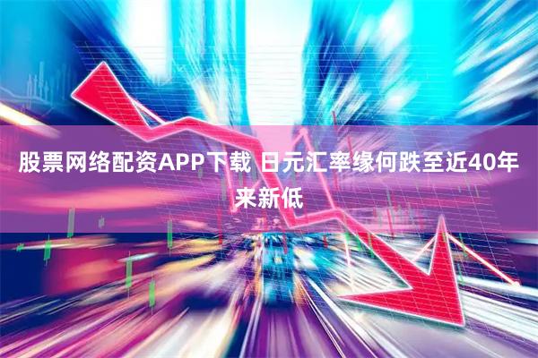股票网络配资APP下载 日元汇率缘何跌至近40年来新低